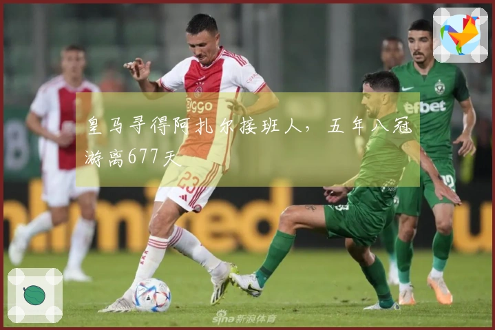 皇马寻得阿扎尔接班人，五年八冠游离677天