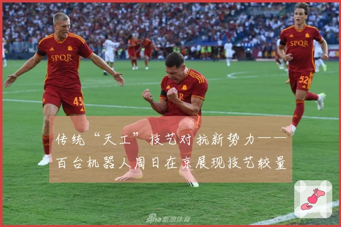 传统“天工”技艺对抗新势力——百台机器人周日在京展现技艺较量